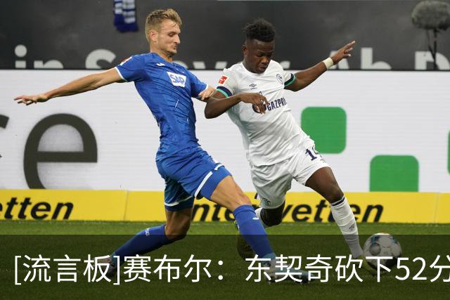 [流言板]赛布尔：东契奇砍下52分让我轻松不少，我只需要专注于防守